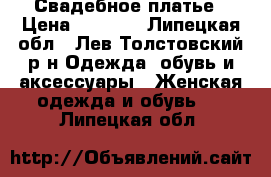 Свадебное платье › Цена ­ 5 000 - Липецкая обл., Лев-Толстовский р-н Одежда, обувь и аксессуары » Женская одежда и обувь   . Липецкая обл.